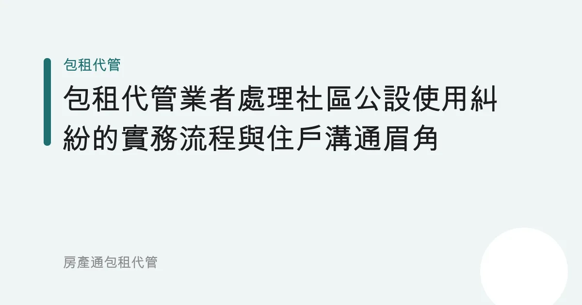 包租代管業者處理社區公設使用糾紛的實務流程與住戶溝通眉角