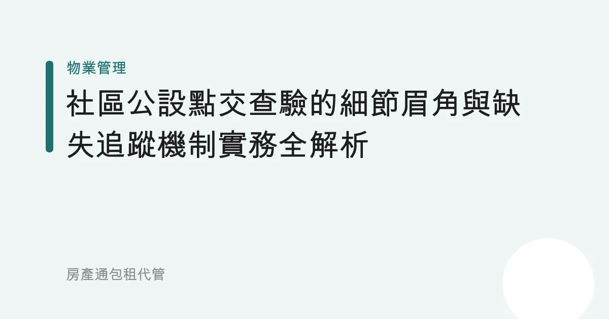 社區公設點交查驗的細節眉角與缺失追蹤機制實務全解析