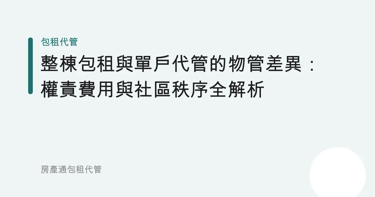 整棟包租與單戶代管的物管差異：權責費用與社區秩序全解析